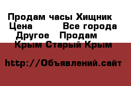 Продам часы Хищник › Цена ­ 350 - Все города Другое » Продам   . Крым,Старый Крым